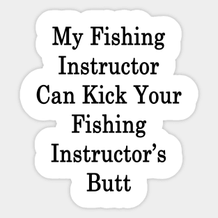 My Fishing Instructor Can Kick Your Fishing Instructor's Butt Sticker